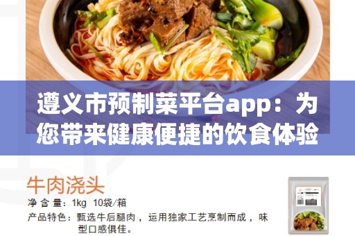 遵义市预制菜平台app：为您带来健康便捷的饮食体验