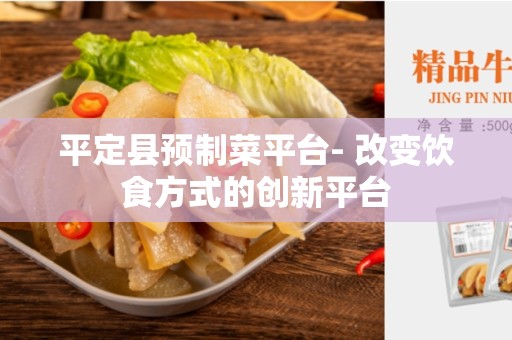 平定县预制菜平台- 改变饮食方式的创新平台