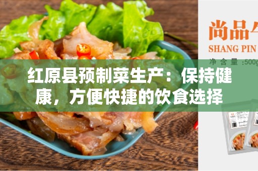 红原县预制菜生产：保持健康，方便快捷的饮食选择