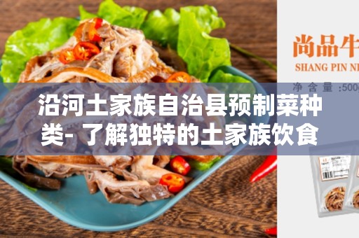 沿河土家族自治县预制菜种类- 了解独特的土家族饮食文化
