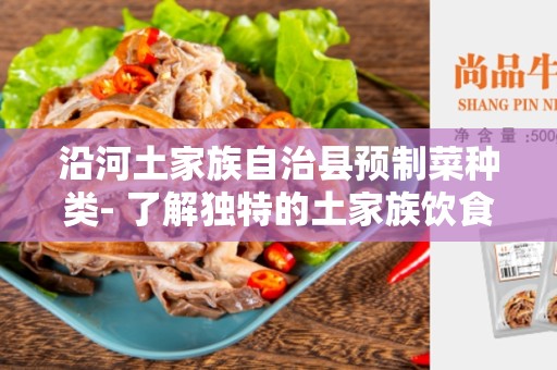 沿河土家族自治县预制菜种类- 了解独特的土家族饮食文化