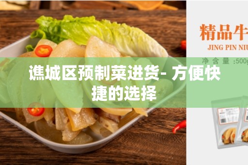 谯城区预制菜进货- 方便快捷的选择