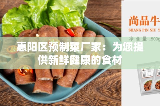 惠阳区预制菜厂家：为您提供新鲜健康的食材