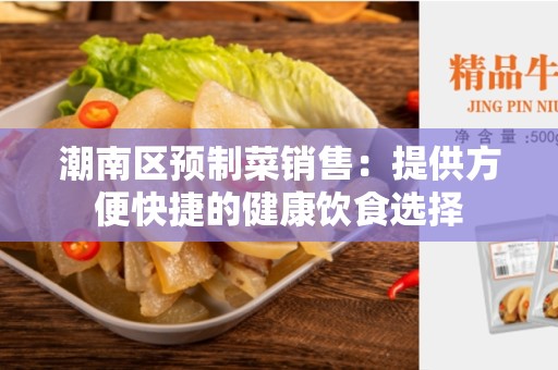 潮南区预制菜销售：提供方便快捷的健康饮食选择