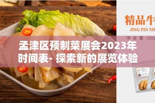 孟津区预制菜展会2023年时间表- 探索新的展览体验