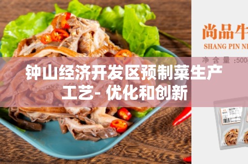 钟山经济开发区预制菜生产工艺- 优化和创新