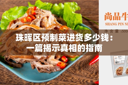 珠晖区预制菜进货多少钱：一篇揭示真相的指南