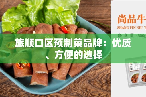 旅顺口区预制菜品牌：优质、方便的选择