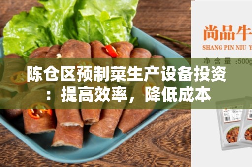 陈仓区预制菜生产设备投资：提高效率，降低成本