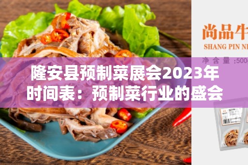 隆安县预制菜展会2023年时间表：预制菜行业的盛会