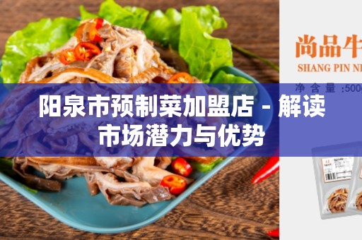 阳泉市预制菜加盟店 - 解读市场潜力与优势