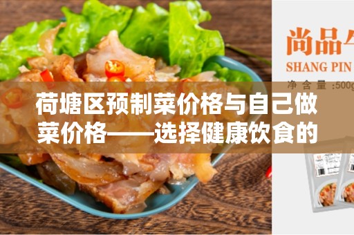 荷塘区预制菜价格与自己做菜价格——选择健康饮食的智慧