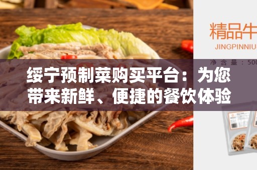 绥宁预制菜购买平台：为您带来新鲜、便捷的餐饮体验