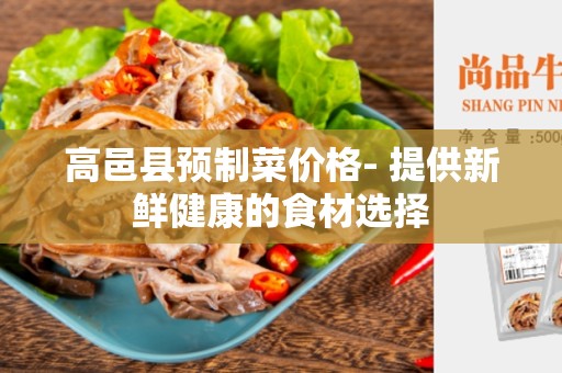 高邑县预制菜价格- 提供新鲜健康的食材选择