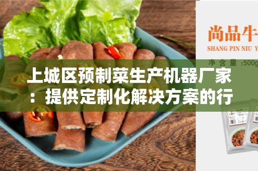上城区预制菜生产机器厂家：提供定制化解决方案的行业领导者