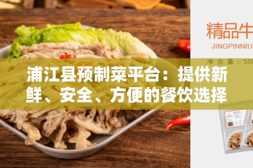 浦江县预制菜平台：提供新鲜、安全、方便的餐饮选择
