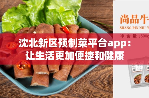 沈北新区预制菜平台app：让生活更加便捷和健康