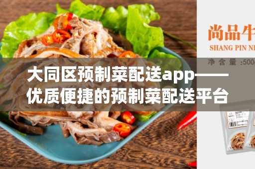 大同区预制菜配送app——优质便捷的预制菜配送平台