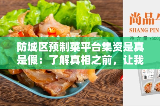 防城区预制菜平台集资是真是假：了解真相之前，让我们先来认识一下预制菜平台集资这一概念