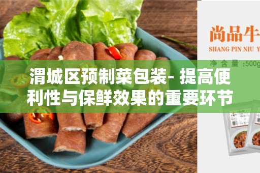 渭城区预制菜包装- 提高便利性与保鲜效果的重要环节
