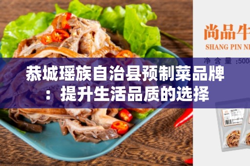 恭城瑶族自治县预制菜品牌：提升生活品质的选择