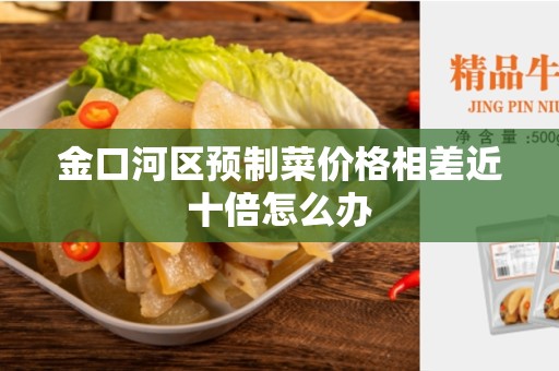 金口河区预制菜价格相差近十倍怎么办