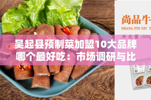吴起县预制菜加盟10大品牌哪个最好吃：市场调研与比较