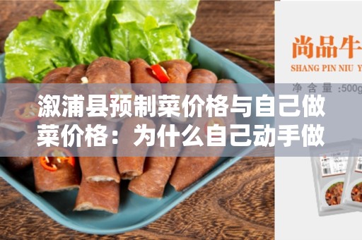溆浦县预制菜价格与自己做菜价格：为什么自己动手做菜更划算？