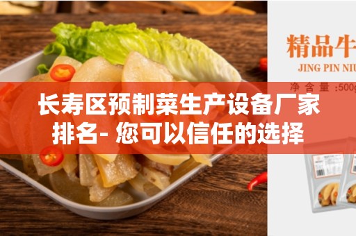 长寿区预制菜生产设备厂家排名- 您可以信任的选择