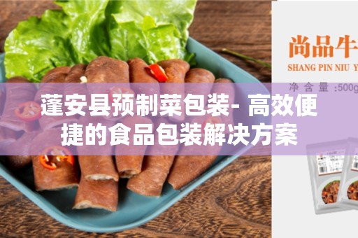 蓬安县预制菜包装- 高效便捷的食品包装解决方案