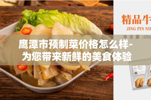 鹰潭市预制菜价格怎么样- 为您带来新鲜的美食体验
