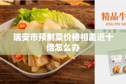 瑞安市预制菜价格相差近十倍怎么办