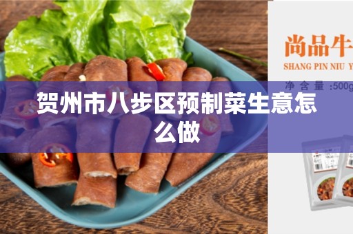 贺州市八步区预制菜生意怎么做