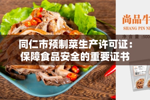 同仁市预制菜生产许可证：保障食品安全的重要证书