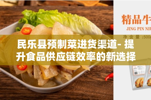 民乐县预制菜进货渠道- 提升食品供应链效率的新选择