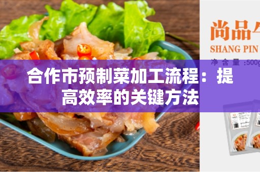 合作市预制菜加工流程：提高效率的关键方法