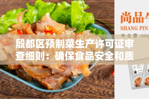 殷都区预制菜生产许可证审查细则：确保食品安全和质量控制