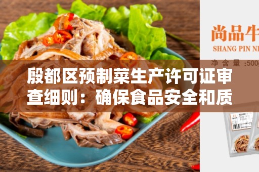 殷都区预制菜生产许可证审查细则：确保食品安全和质量控制