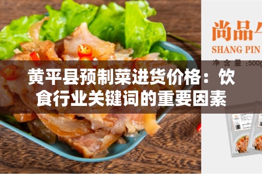 黄平县预制菜进货价格：饮食行业关键词的重要因素