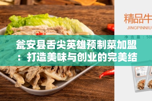瓮安县舌尖英雄预制菜加盟：打造美味与创业的完美结合