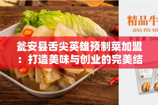 瓮安县舌尖英雄预制菜加盟：打造美味与创业的完美结合