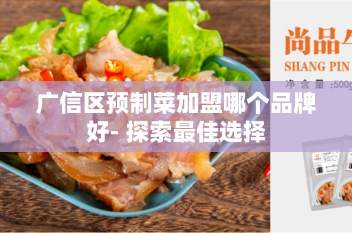广信区预制菜加盟哪个品牌好- 探索最佳选择