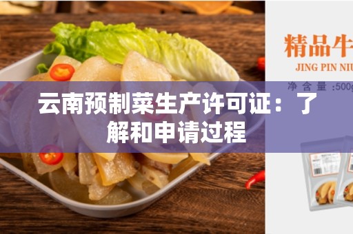 云南预制菜生产许可证：了解和申请过程