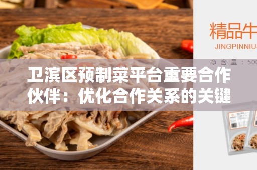 卫滨区预制菜平台重要合作伙伴：优化合作关系的关键步骤