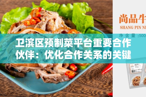 卫滨区预制菜平台重要合作伙伴：优化合作关系的关键步骤