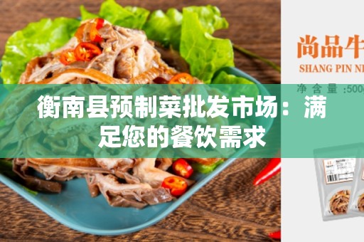 衡南县预制菜批发市场：满足您的餐饮需求