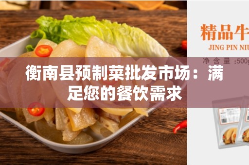 衡南县预制菜批发市场：满足您的餐饮需求