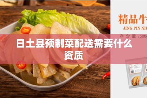 日土县预制菜配送需要什么资质
