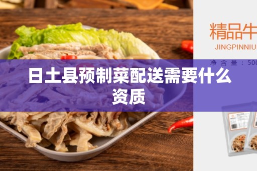 日土县预制菜配送需要什么资质