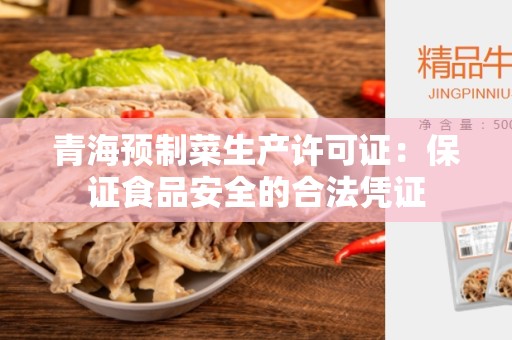 青海预制菜生产许可证：保证食品安全的合法凭证